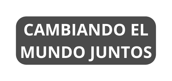 CAMBIANDO EL MUNDO JUNTOS